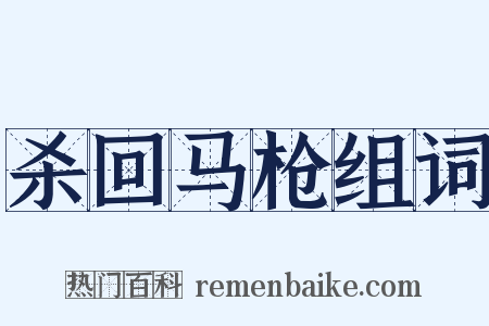 杀回马枪组词是什么意思的图片